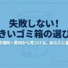 失敗しない大きいゴミ箱の選び方：容量・置き場所・素材から最適な一台を見つけるガイド